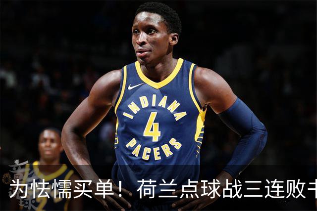 为怯懦买单！荷兰点球战三连败书写最差战绩 是宿命也是梦魇