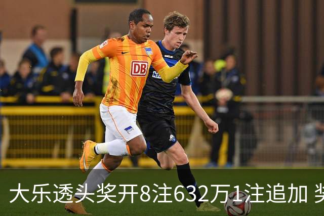 大乐透头奖开8注632万1注追加 奖池余额7.96亿
