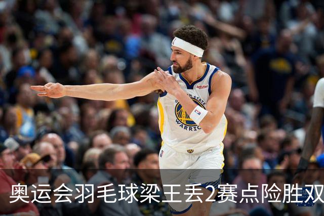 奥运会羽毛球梁王丢2赛点险胜双阿 率先晋级4强