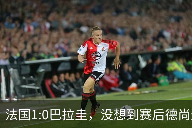 法国1:0巴拉圭，没想到赛后德尚这样说，姆巴佩超越梅西只是时间问题？