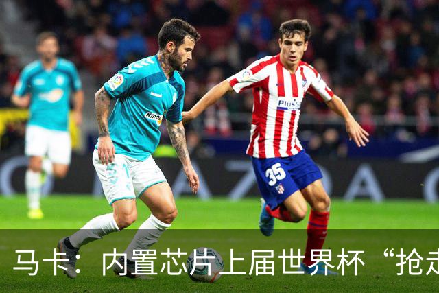 马卡：内置芯片上届世界杯“抢走”C罗的进球，4年后拯救了葡萄牙