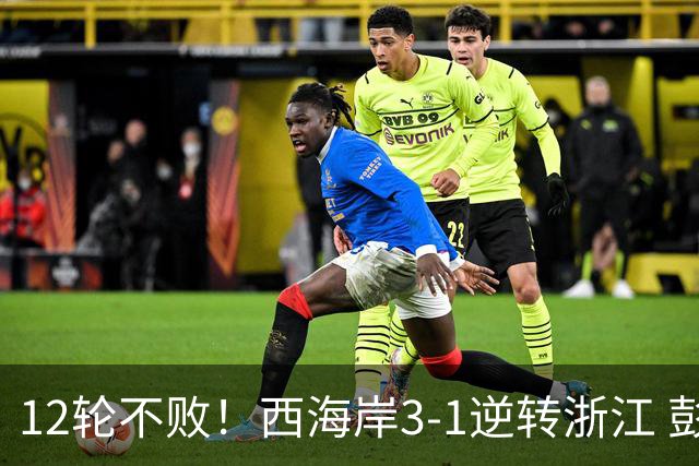 12轮不败！西海岸3-1逆转浙江 彭欣力传射内尔松双响建功