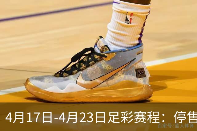 4月17日-4月23日足彩赛程：停售5期 多项杯赛入选